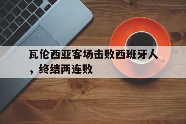 瓦伦西亚客场击败西班牙人，终结两连败